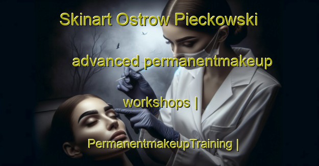 Skinart Ostrow Pieckowski advanced permanentmakeup workshops | PermanentmakeupTraining | PermanentmakeupClasses | SkinartTraining-Poland